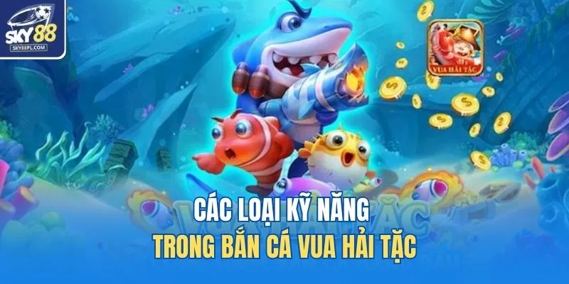 Bắn Cá Vua Hải Tặc - Hành Trình Trở Thành Đế Vương Biển Cả 2 Các loại kỹ năng trong Bắn cá Vua Hải Tặc