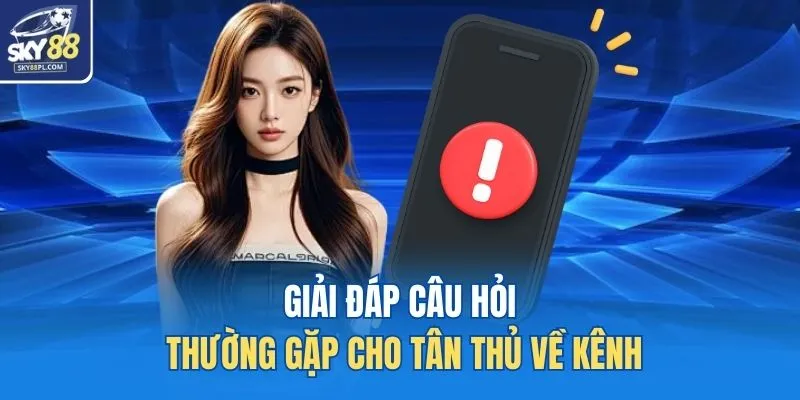 Giải đáp câu hỏi thường gặp cho tân thủ về kênh