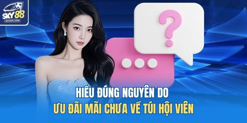 Hiểu đúng nguyên do ưu đãi mãi chưa về túi hội viên
