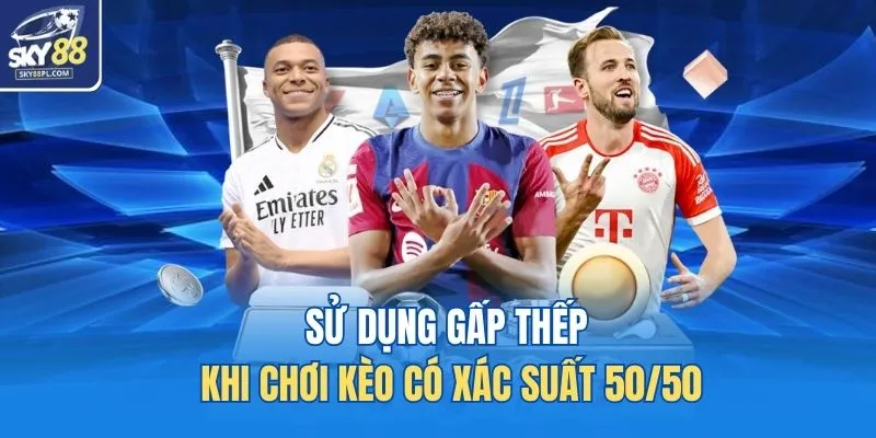 Cược Gấp Thếp - Nguyên Tắc, Cách Áp Dụng Hiệu Quả 5 Sử dụng gấp thếp khi chơi kèo có xác suất 50/50
